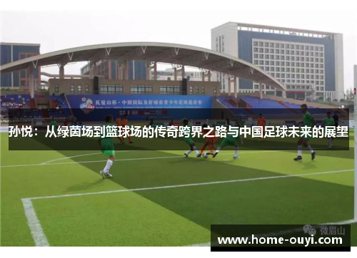 孙悦：从绿茵场到篮球场的传奇跨界之路与中国足球未来的展望