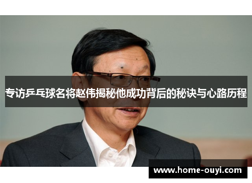 专访乒乓球名将赵伟揭秘他成功背后的秘诀与心路历程