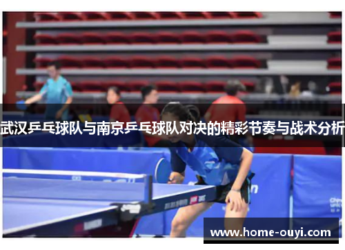 武汉乒乓球队与南京乒乓球队对决的精彩节奏与战术分析