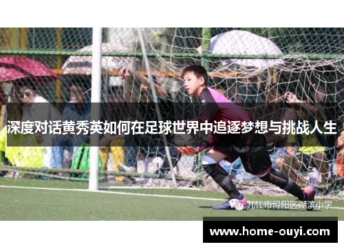 深度对话黄秀英如何在足球世界中追逐梦想与挑战人生