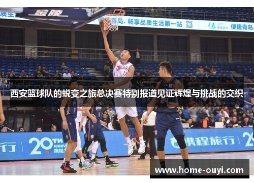 西安篮球队的蜕变之旅总决赛特别报道见证辉煌与挑战的交织