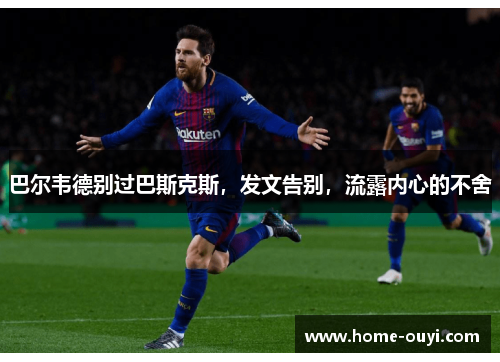 巴尔韦德别过巴斯克斯，发文告别，流露内心的不舍