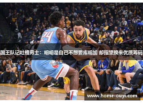 国王队记吐槽勇士：明明是自己不想要库明加 却指望换来优质筹码