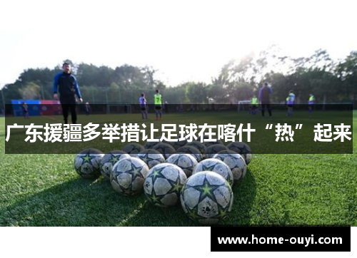 广东援疆多举措让足球在喀什“热”起来