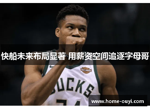 快船未来布局显著 用薪资空间追逐字母哥