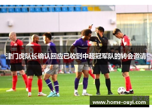 津门虎队长确认回应已收到中超冠军队的转会邀请