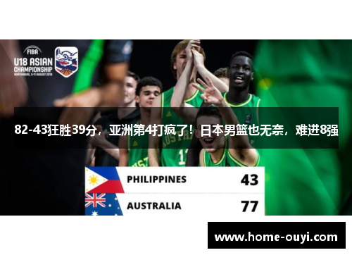 82-43狂胜39分，亚洲第4打疯了！日本男篮也无奈，难进8强