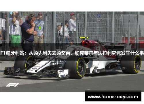 F1匈牙利站：从领先到失去领奖台，勒克莱尔与法拉利究竟发生什么事